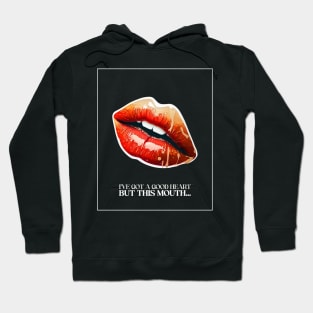 I’ve got a good heart but this mouth… Hoodie